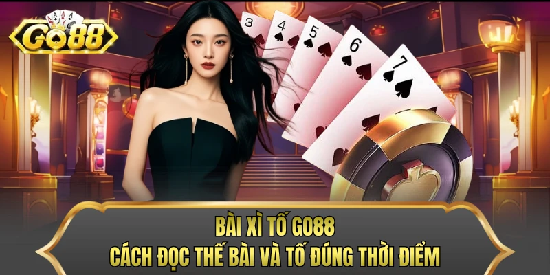 Bài Xì Tố GO88 - Cách Đọc Thế Bài Và Tố Đúng Thời Điểm