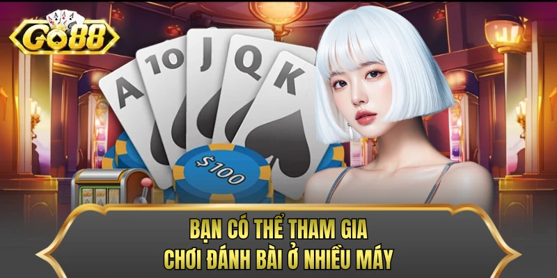 Bạn có thể tham gia chơi đánh bài ở nhiều máy