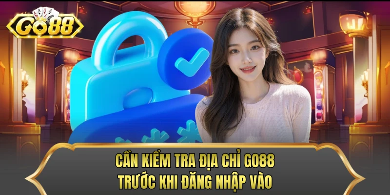 Cần kiểm tra địa chỉ GO88 trước khi đăng nhập vào