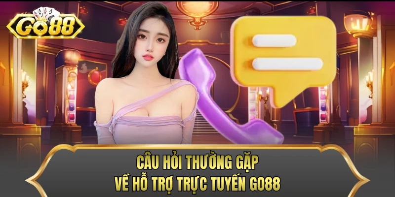 Câu hỏi thường gặp về hỗ trợ trực tuyến GO88