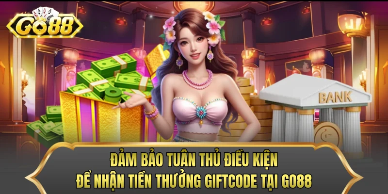 Đảm bảo tuân thủ điều kiện để nhận tiền thưởng giftcode tại GO88