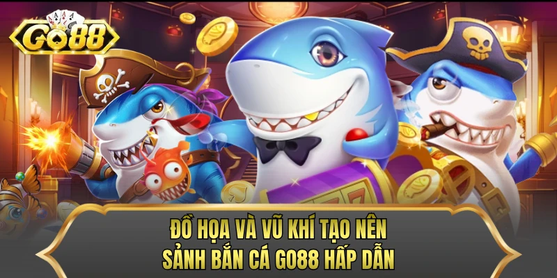 Đồ họa và vũ khí tạo nên sảnh bắn cá GO88 hấp dẫn