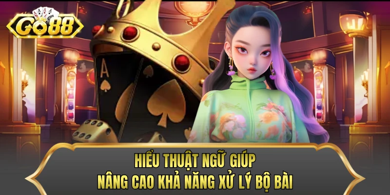 Hiểu thuật ngữ giúp nâng cao khả năng xử lý bộ bài