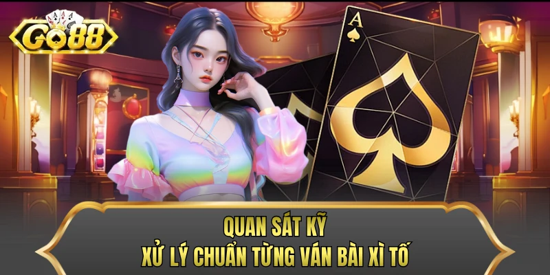 Quan sát kỹ, xử lý chuẩn từng ván bài xì tố
