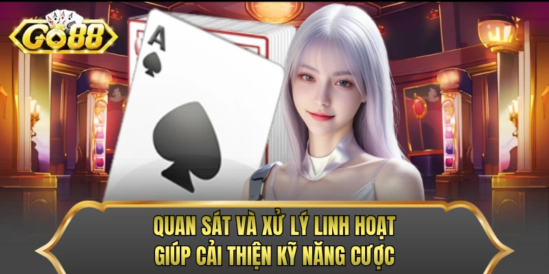Quan sát và xử lý linh hoạt giúp cải thiện kỹ năng cược