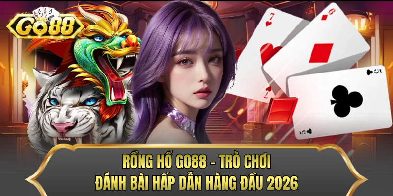Rồng Hổ GO88 - Trò Chơi Đánh Bài Hấp Dẫn Hàng Đầu 2026