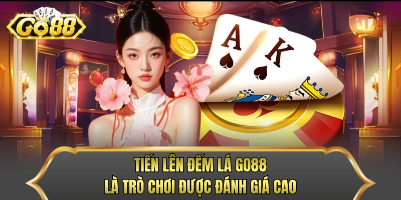 Tiến Lên đếm lá GO88 là trò chơi được đánh giá cao