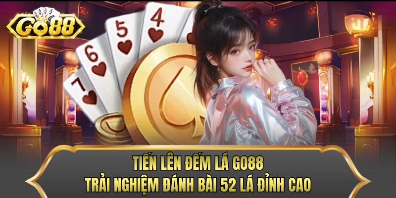 Tiến Lên Đếm Lá GO88 - Trải Nghiệm Đánh Bài 52 Lá Đỉnh Cao