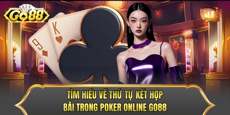 Tìm hiểu về thứ tự kết hợp bài trong poker online Go88