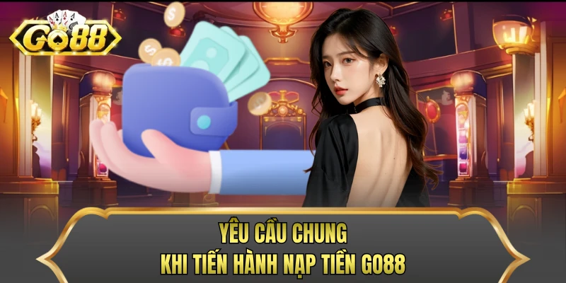 Yêu cầu chung khi tiến hành nạp tiền GO88
